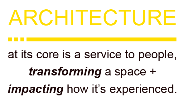 Architecture at its core is a service to people, transforming a space and impacting how it’s experienced.